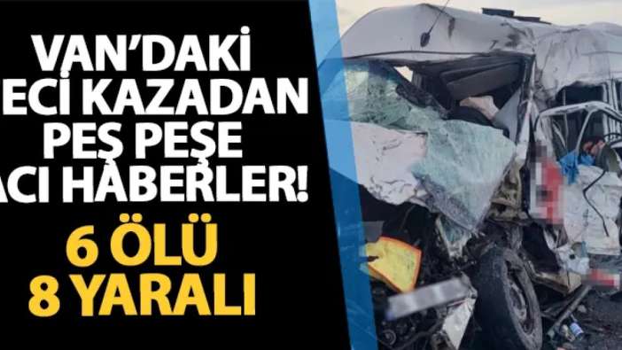 Van'daki feci kazadan peş peşe acı haberler! 6 ölü, 8 yaralı