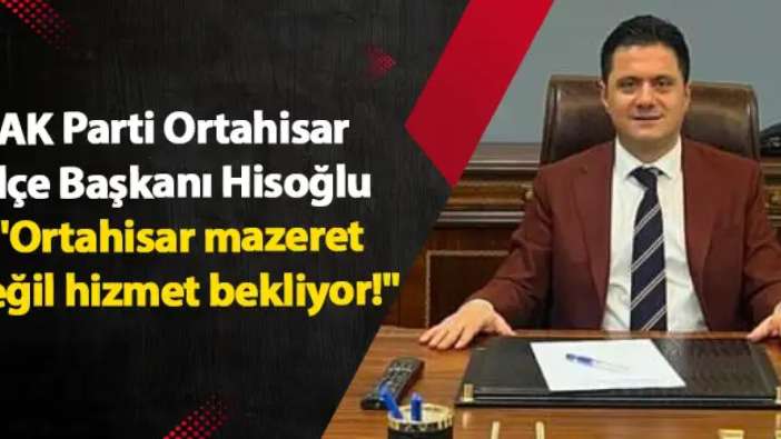 AK Parti Ortahisar İlçe Başkanı Dr. Seyit Hisoğlu "Ortahisar mazeret değil hizmet bekliyor!"