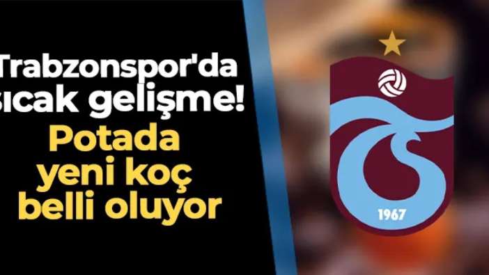 Trabzonspor'da sıcak gelişme! Potada yeni koç belli oluyor