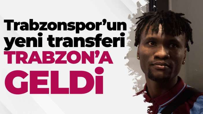 Trabzonspor'un yeni transferi Chibuike Nwaiwu Trabzon'a geldi