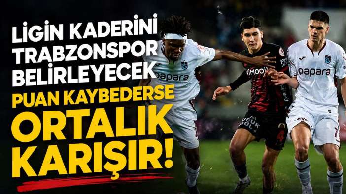 Trabzonspor Süper Lig’in kaderini belirleyecek: Puan kaybederse ortalık karışır