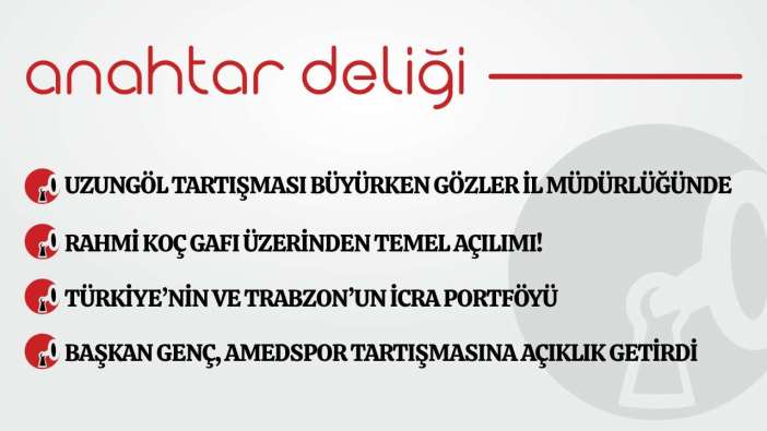 Anahtar Deliği 09.06.2026  Uzungöl tartışması büyürken gözler il müdürlüğünde