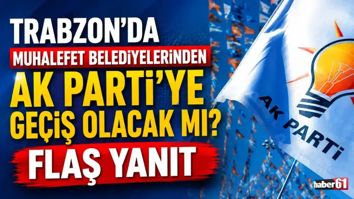 Trabzon'da muhalefet belediyelerinden AK Parti'ye geçiş olacak mı? Flaş yanıt