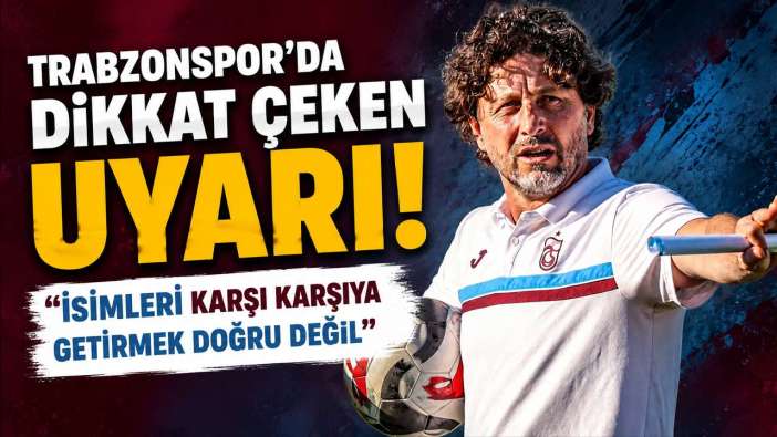 Trabzonspor’da dikkat çeken uyarı! “İsimleri karşı karşıya getirmek doğru değil”