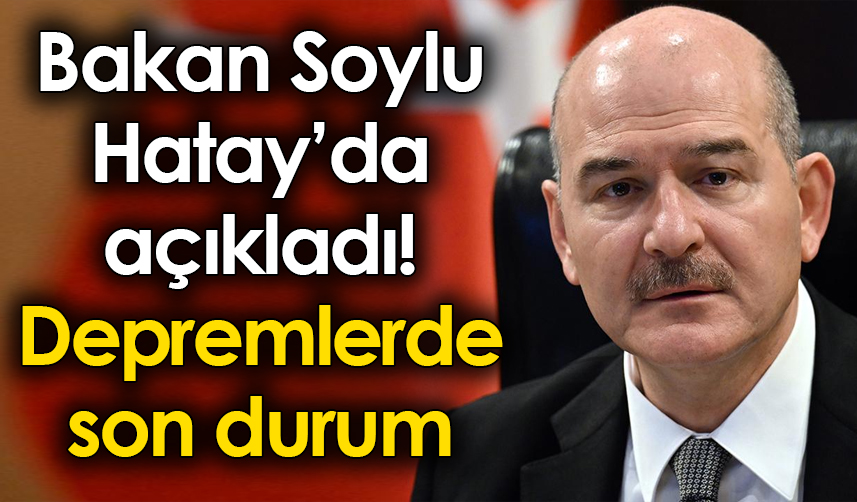 Bakan-Soylu-Hatay’da-açıkladı!-Depremlerde-son-durum