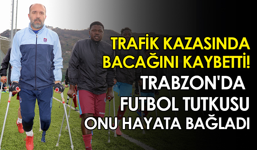Trafik kazasında bacağını kaybetti! Trabzon'da futbol tutkusu onu hayata bağladı