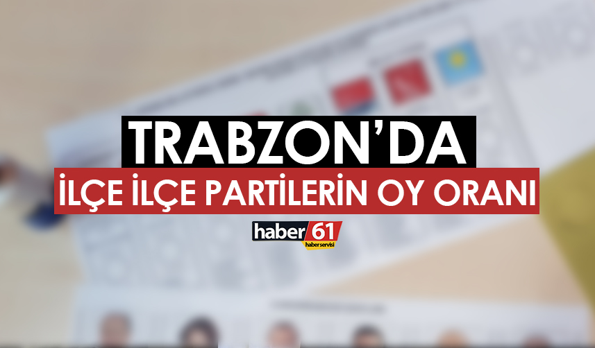 İLÇE İLÇE OY ORANLARI TRABZON
