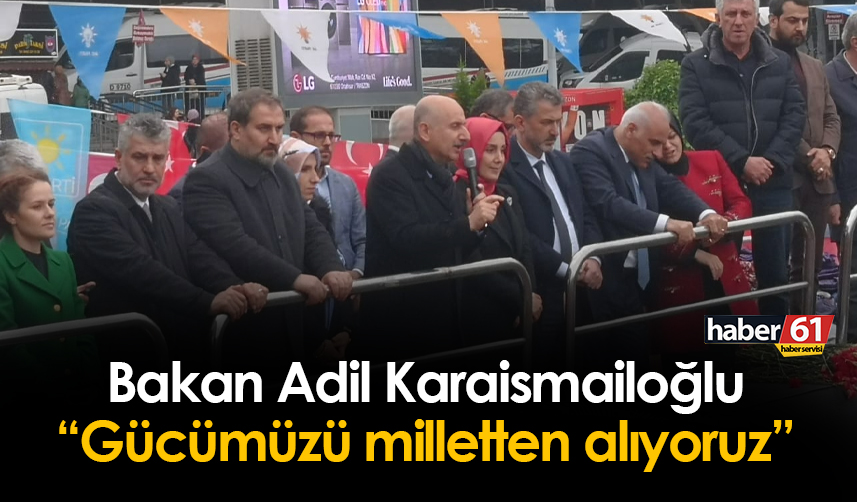 Adil Karaismailoğlu Trabzon mitinginde konuştu: "Gücümüzü milletten alıyoruz"
