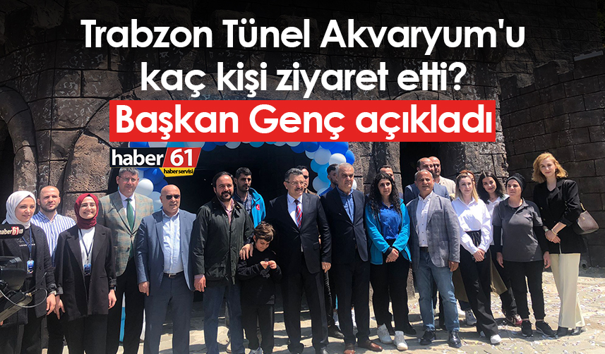 Trabzon Tünel Akvaryum'u kaç kişi ziyaret etti? Başkan Genç açıkladı