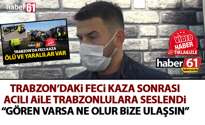 Trabzon’daki feci kazayla ilgili flaş gelişme! Haber61 ifadelere ulaştı