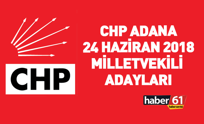 CHP Adana 24 Haziran 2018 milletvekili adayları listesi... İşte adaylar
