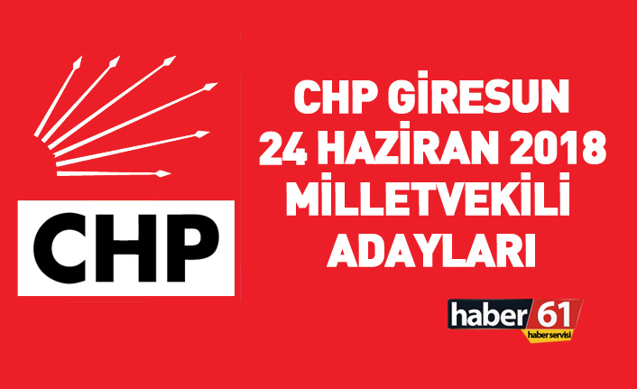 CHP Giresun 24 Haziran 2018 milletvekili adayları listesi... İşte adaylar