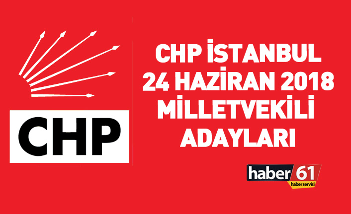 CHP İstanbul 24 Haziran 2018 milletvekili adayları listesi... İşte adaylar