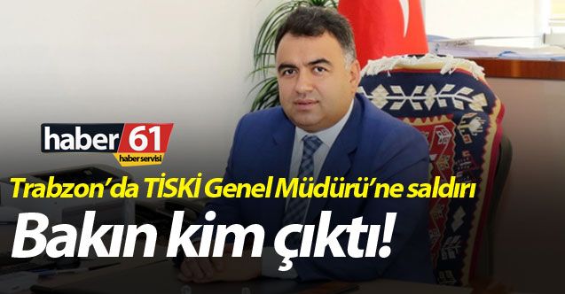 Trabzon'da TİSKİ Genel Müdürüne Çirkin saldırı! Açıklama geldi